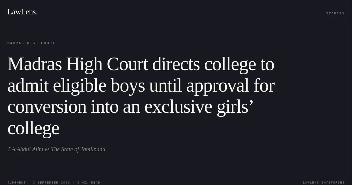 Madras High Court directs college to admit eligible boys until approval for conversion into an exclusive girls’ college. T.A.Abdul Alim vs The State of Tamilnadu. Madras High Court. LawLens
