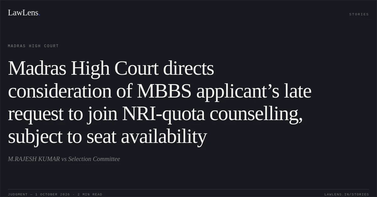 Madras High Court directs consideration of MBBS applicant’s late request to join NRI-quota counselling, subject to seat availability. M.RAJESH KUMAR vs Selection Committee. Madras High Court. LawLens