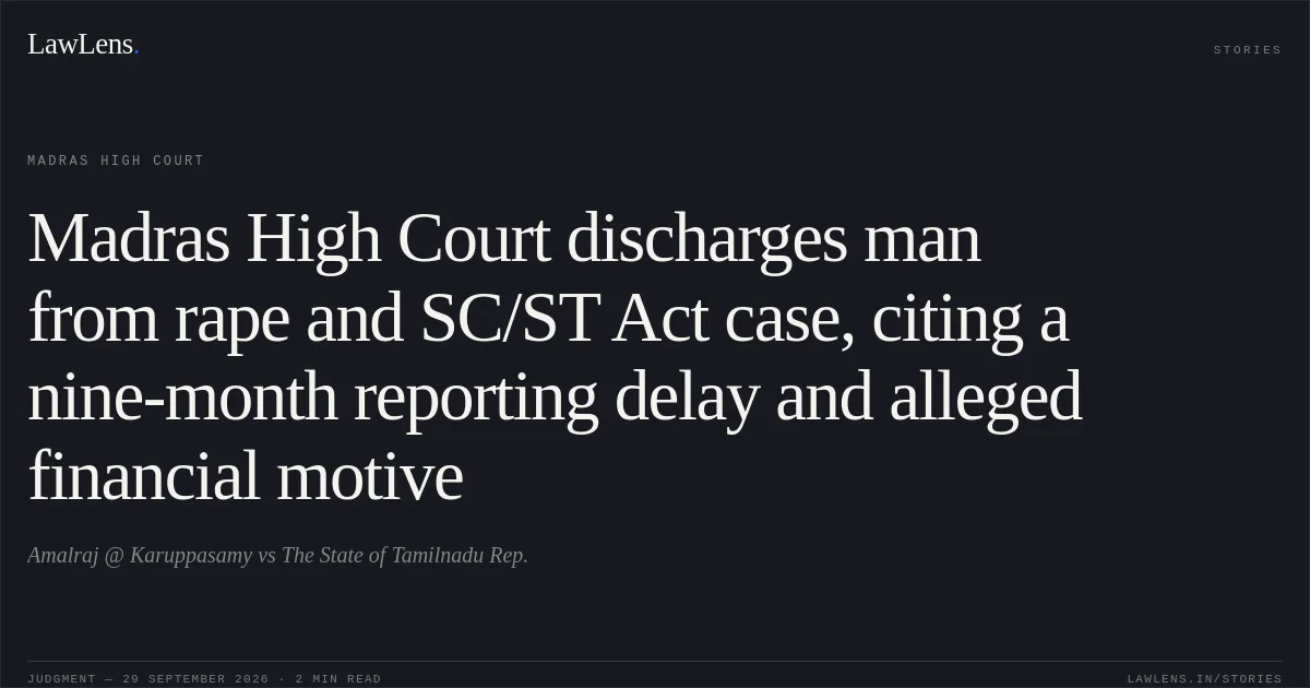 Madras High Court discharges man from rape and SC/ST Act case, citing a nine-month reporting delay and alleged financial motive. Amalraj @ Karuppasamy vs The State of Tamilnadu Rep.. Madras High Court. LawLens