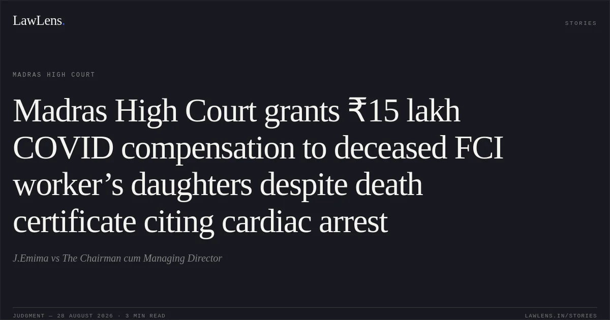 Madras High Court grants ₹15 lakh COVID compensation to deceased FCI worker’s daughters despite death certificate citing cardiac arrest. J.Emima vs The Chairman cum Managing Director. Madras High Court. LawLens