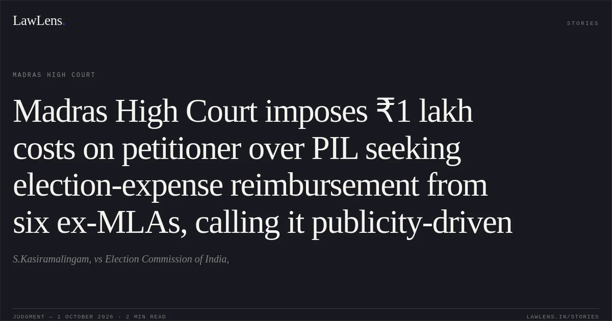 Madras High Court imposes ₹1 lakh costs on petitioner over PIL seeking election-expense reimbursement from six ex-MLAs, calling it publicity-driven. S.Kasiramalingam, vs Election Commission of India,. Madras High Court. LawLens