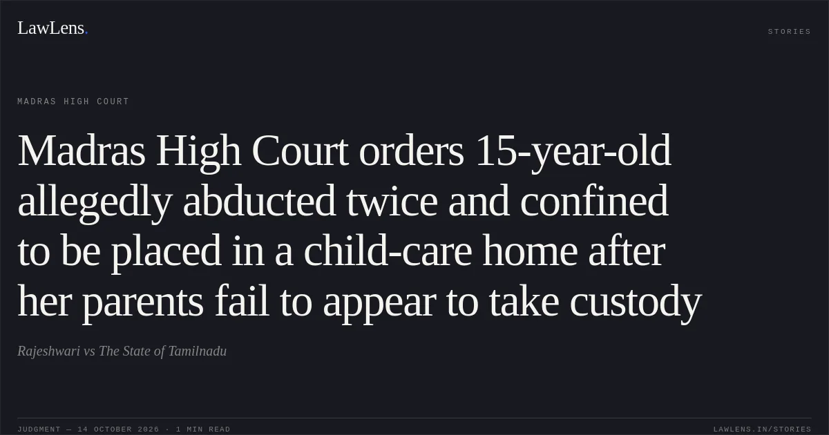 Madras High Court orders 15-year-old allegedly abducted twice and confined to be placed in a child-care home after her parents fail to appear to take custody. Rajeshwari vs The State of Tamilnadu. Madras High Court. LawLens