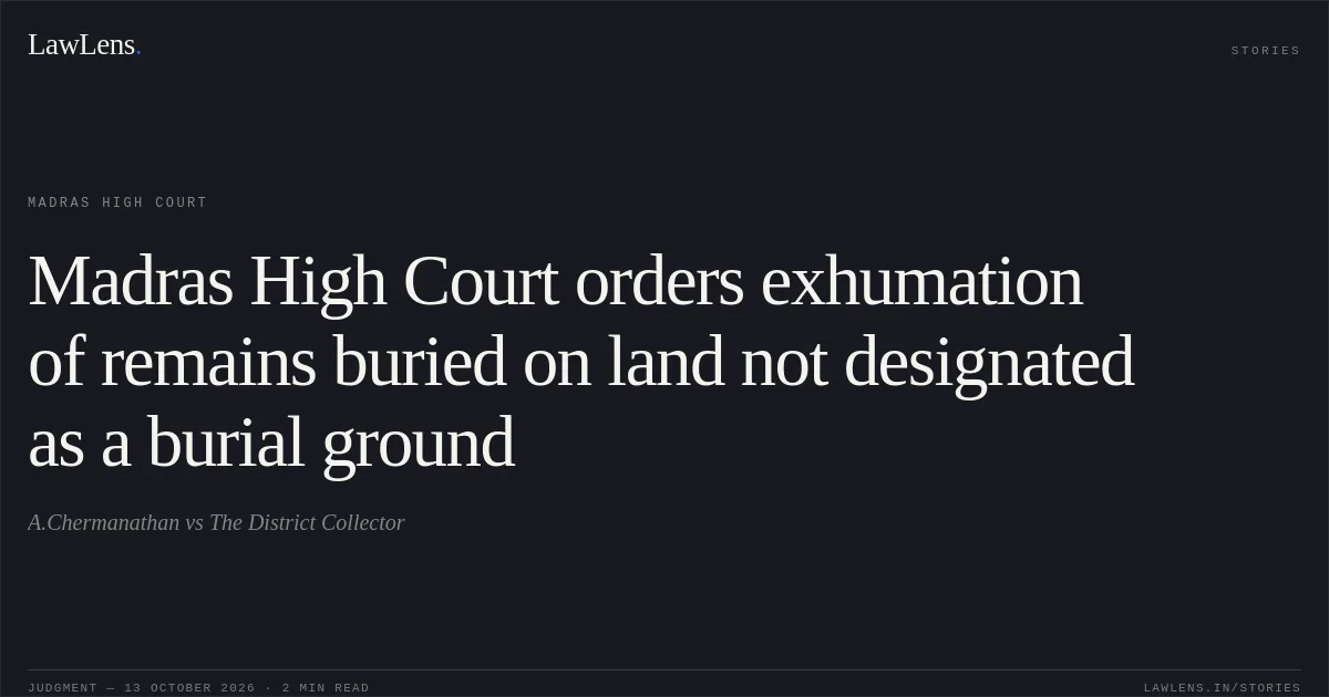 Madras High Court orders exhumation of remains buried on land not designated as a burial ground. A.Chermanathan vs The District Collector. Madras High Court. LawLens