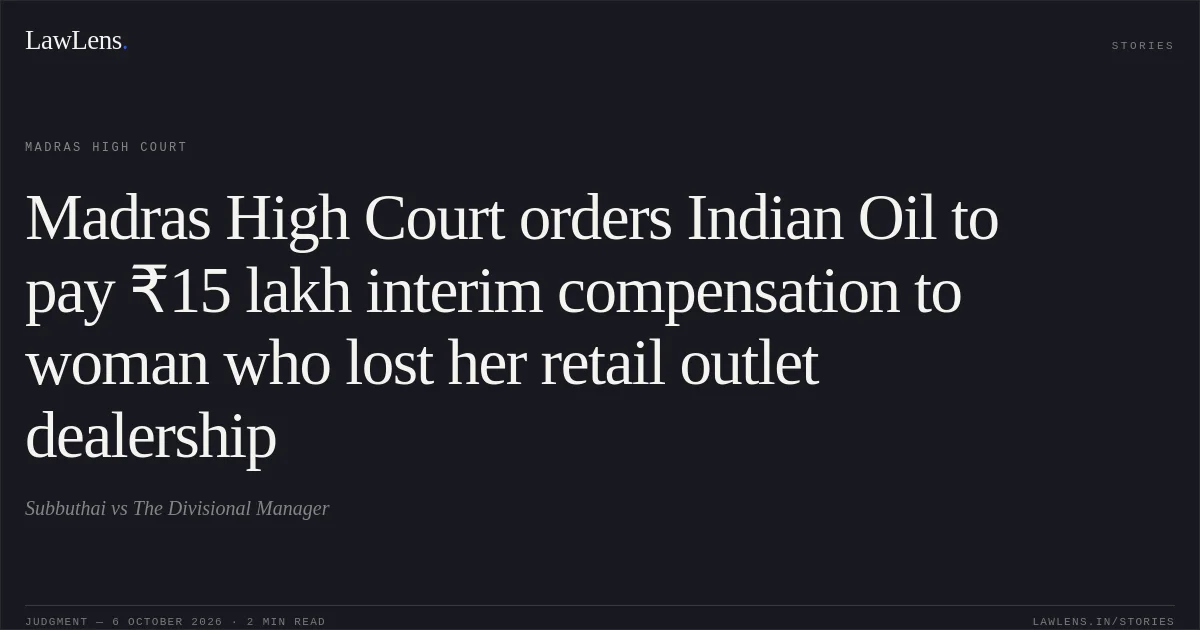 Madras High Court orders Indian Oil to pay ₹15 lakh interim compensation to woman who lost her retail outlet dealership. Subbuthai vs The Divisional Manager. Madras High Court. LawLens