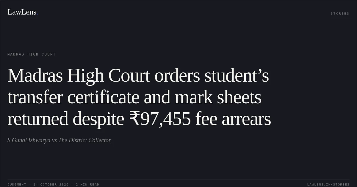 Madras High Court orders student’s transfer certificate and mark sheets returned despite ₹97,455 fee arrears. S.Gunal Ishwarya vs The District Collector,. Madras High Court. LawLens