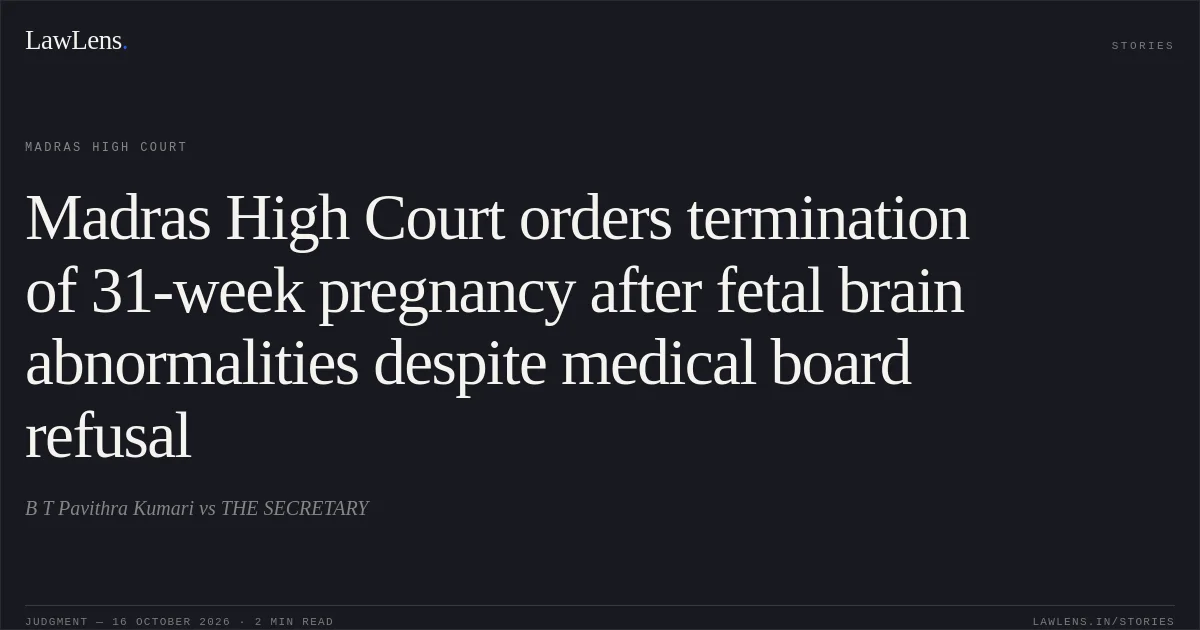 Madras High Court orders termination of 31-week pregnancy after fetal brain abnormalities despite medical board refusal. B T Pavithra Kumari vs THE SECRETARY. Madras High Court. LawLens
