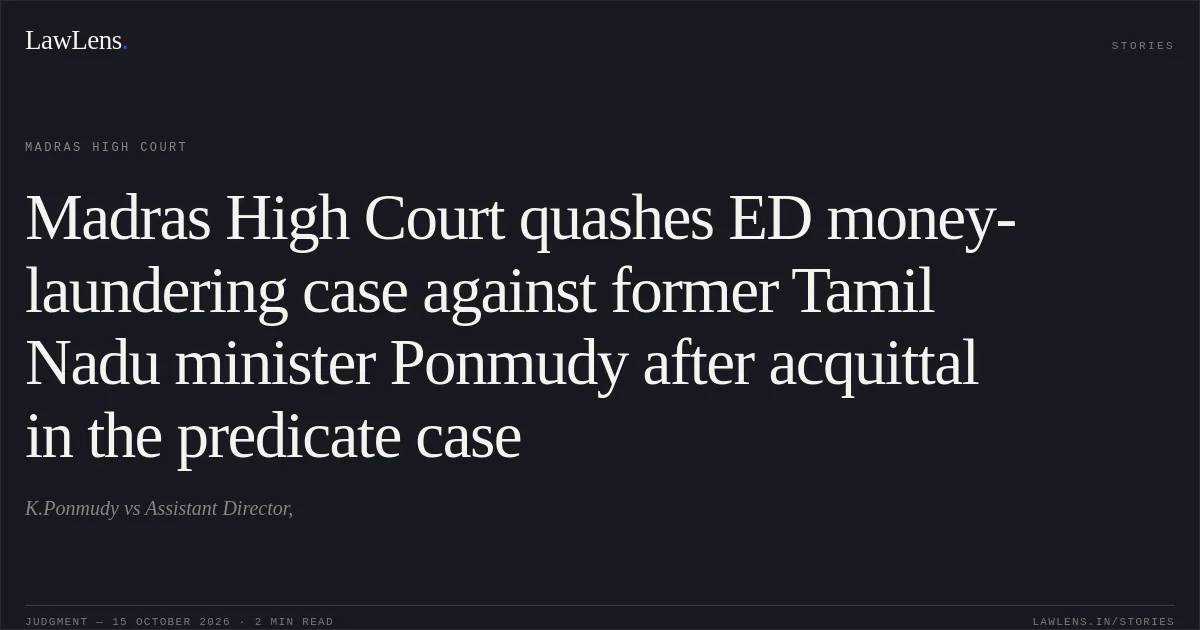 Madras High Court quashes ED money-laundering case against former Tamil Nadu minister Ponmudy after acquittal in the predicate case. K.Ponmudy vs Assistant Director,. Madras High Court. LawLens