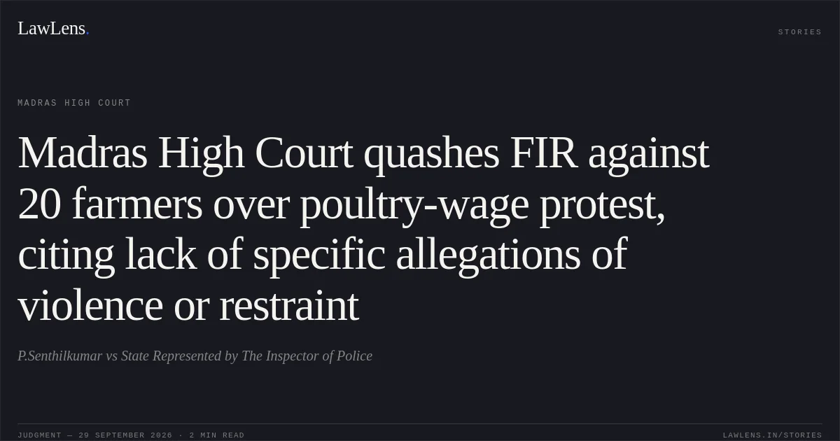 Madras High Court quashes FIR against 20 farmers over poultry-wage protest, citing lack of specific allegations of violence or restraint. P.Senthilkumar vs State Represented by The Inspector of Police. Madras High Court. LawLens