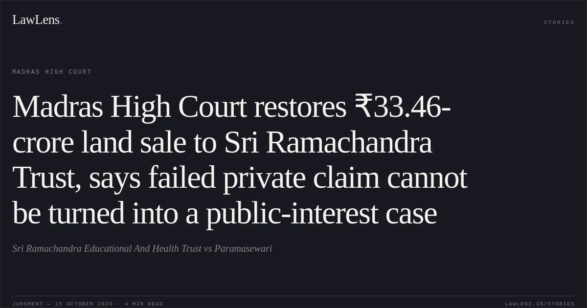 Madras High Court restores ₹33.46-crore land sale to Sri Ramachandra Trust, says failed private claim cannot be turned into a public-interest case. Sri Ramachandra Educational And Health Trust vs Paramasewari. Madras High Court. LawLens