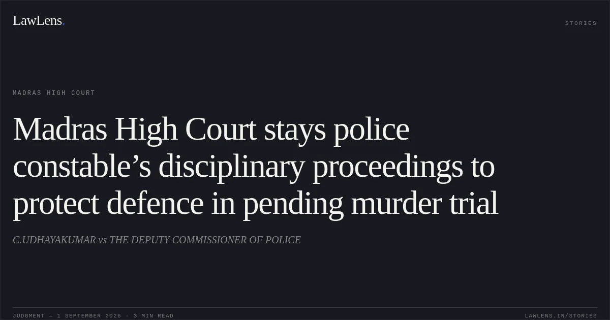 Madras High Court stays police constable’s disciplinary proceedings to protect defence in pending murder trial. C.UDHAYAKUMAR vs THE DEPUTY COMMISSIONER OF POLICE. Madras High Court. LawLens