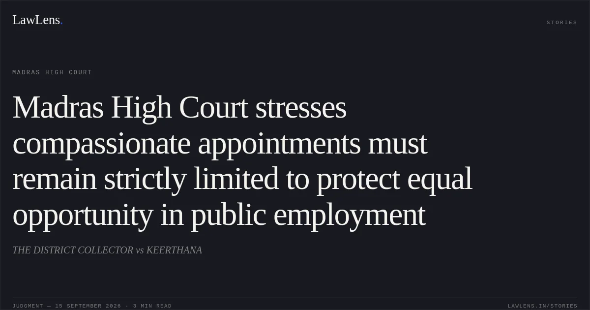Madras High Court stresses compassionate appointments must remain strictly limited to protect equal opportunity in public employment. THE DISTRICT COLLECTOR vs KEERTHANA. Madras High Court. LawLens