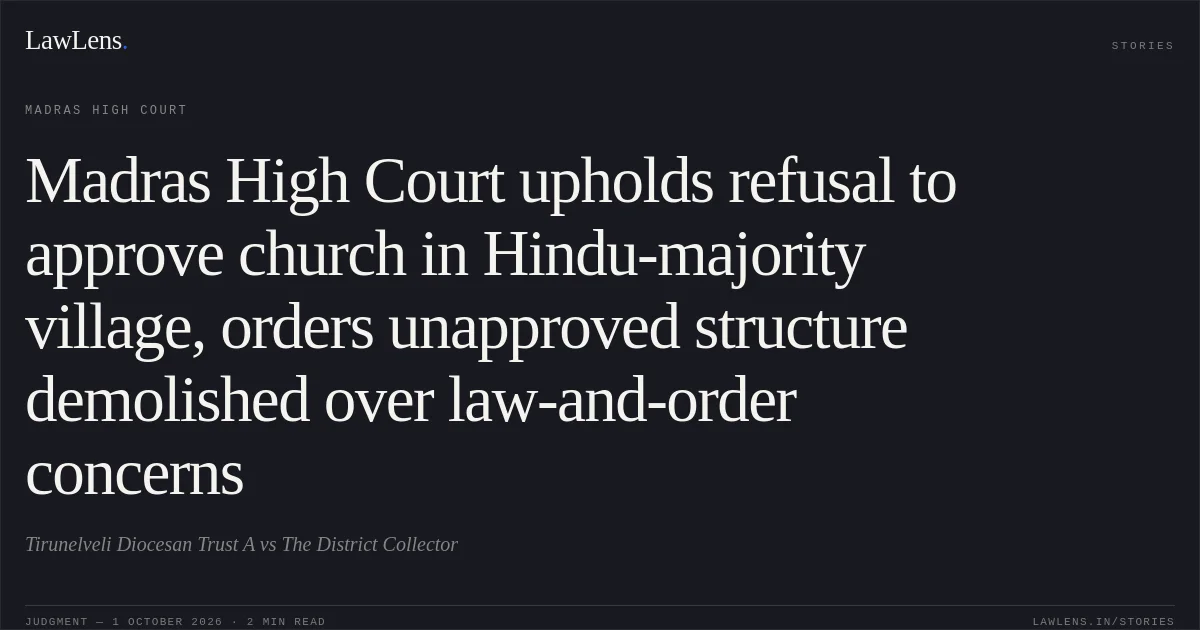 Madras High Court upholds refusal to approve church in Hindu-majority village, orders unapproved structure demolished over law-and-order concerns. Tirunelveli Diocesan Trust A vs The District Collector. Madras High Court. LawLens
