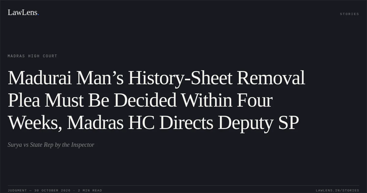 Madurai Man’s History-Sheet Removal Plea Must Be Decided Within Four Weeks, Madras HC Directs Deputy SP. Surya vs State Rep by the Inspector. Madras High Court. LawLens