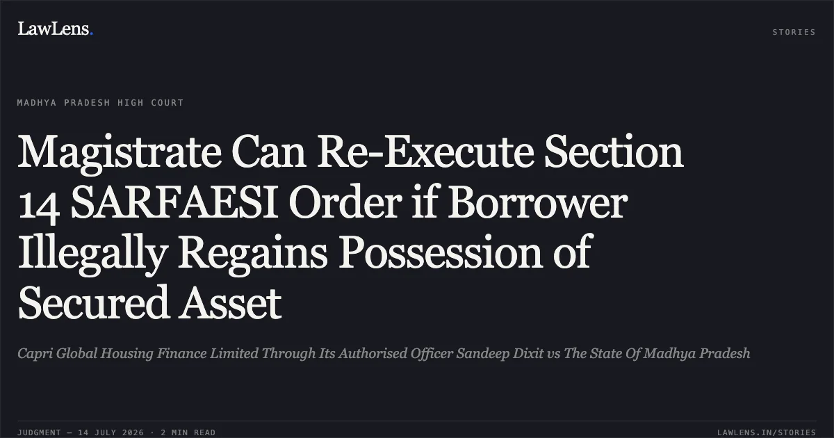 Magistrate Can Re-Execute Section 14 SARFAESI Order if Borrower Illegally Regains Possession of Secured Asset. Capri Global Housing Finance Limited Through Its Authorised Officer Sandeep Dixit vs The State Of Madhya Pradesh. Madhya Pradesh High Court. LawLens