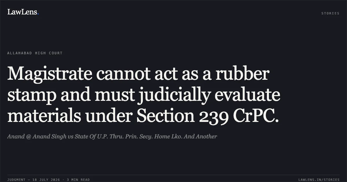Magistrate cannot act as a rubber stamp and must judicially evaluate materials under Section 239 CrPC.. Anand @ Anand Singh vs State Of U.P. Thru. Prin. Secy. Home Lko. And Another. Allahabad High Court. LawLens