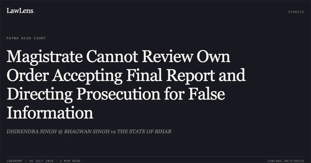 Magistrate Cannot Review Own Order Accepting Final Report and Directing Prosecution for False Information. DHIRENDRA SINGH @ BHAGWAN SINGH vs THE STATE OF BIHAR. Patna High Court. LawLens