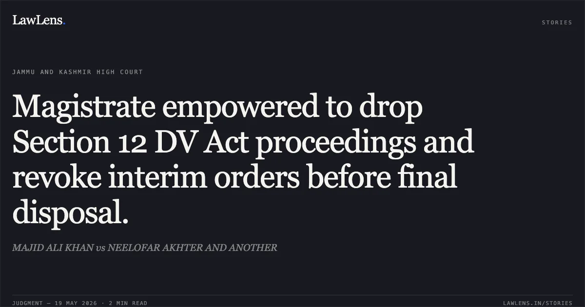 Magistrate empowered to drop Section 12 DV Act proceedings and revoke interim orders before final disposal.. MAJID ALI KHAN vs NEELOFAR AKHTER AND ANOTHER. Jammu and Kashmir High Court. LawLens