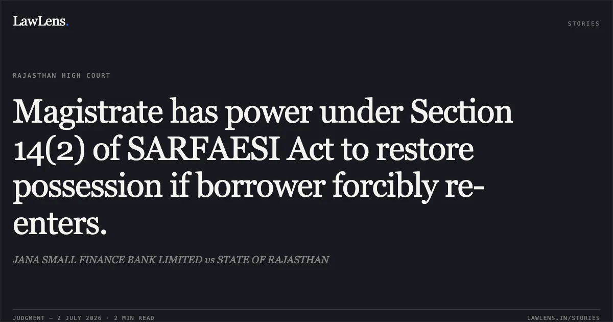 Magistrate has power under Section 14(2) of SARFAESI Act to restore possession if borrower forcibly re-enters.. JANA SMALL FINANCE BANK LIMITED vs STATE OF RAJASTHAN. Rajasthan High Court. LawLens