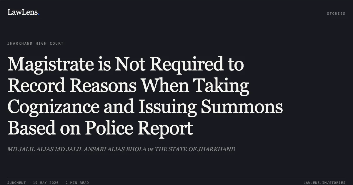 Magistrate is Not Required to Record Reasons When Taking Cognizance and Issuing Summons Based on Police Report. MD JALIL ALIAS MD JALIL ANSARI ALIAS BHOLA vs THE STATE OF JHARKHAND. Jharkhand High Court. LawLens