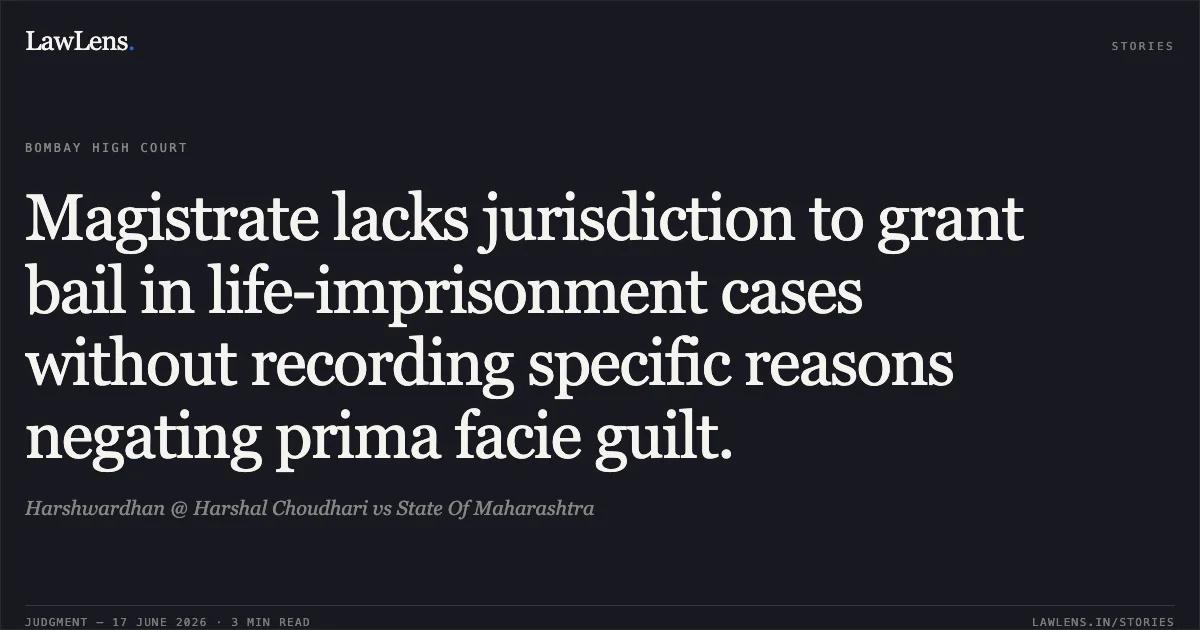 Magistrate lacks jurisdiction to grant bail in life-imprisonment cases without recording specific reasons negating prima facie guilt.. Harshwardhan @ Harshal Choudhari vs State Of Maharashtra. Bombay High Court. LawLens