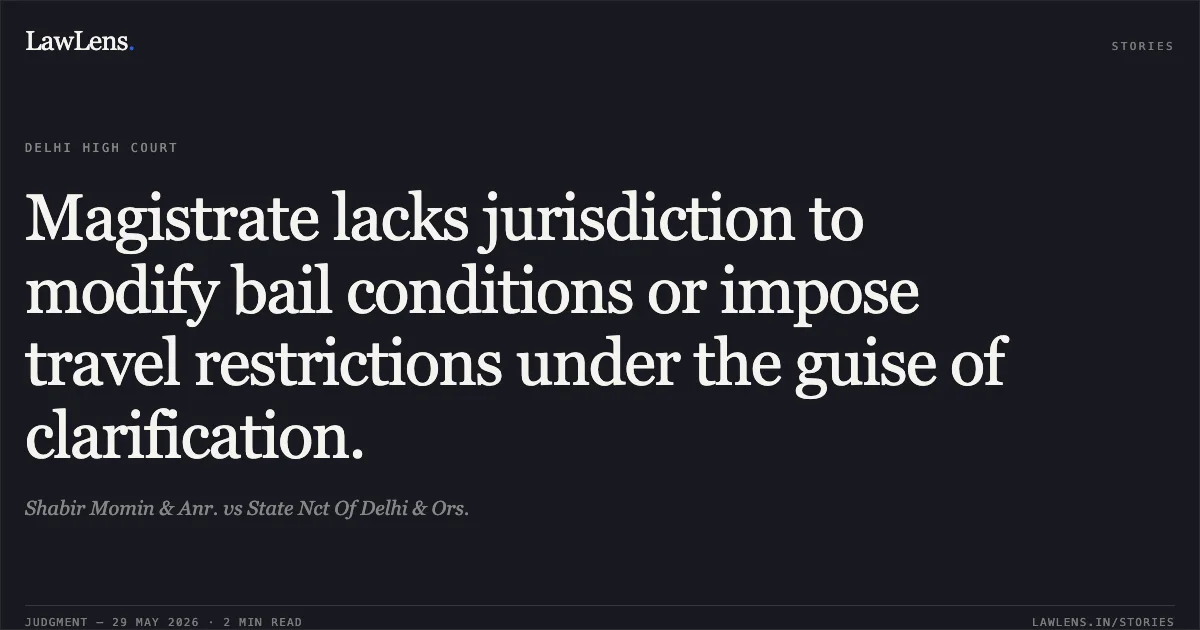 Magistrate lacks jurisdiction to modify bail conditions or impose travel restrictions under the guise of clarification.. Shabir Momin & Anr. vs State Nct Of Delhi & Ors.. Delhi High Court. LawLens