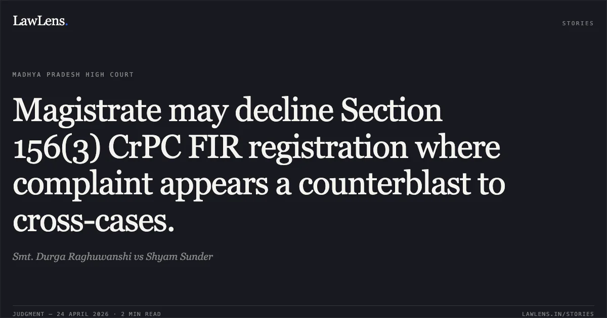 Magistrate may decline Section 156(3) CrPC FIR registration where complaint appears a counterblast to cross-cases.. Smt. Durga Raghuwanshi vs Shyam Sunder. Madhya Pradesh High Court. LawLens