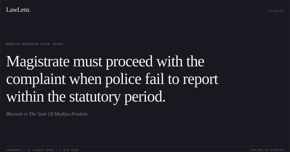 Magistrate must proceed with the complaint when police fail to report within the statutory period.. Bhavesh vs The State Of Madhya Pradesh. Madhya Pradesh High Court. LawLens