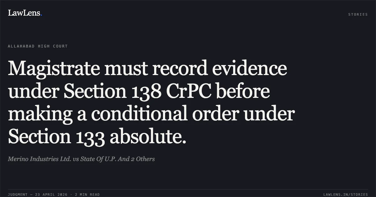 Magistrate must record evidence under Section 138 CrPC before making a conditional order under Section 133 absolute.. Merino Industries Ltd. vs State Of U.P. And 2 Others. Allahabad High Court. LawLens