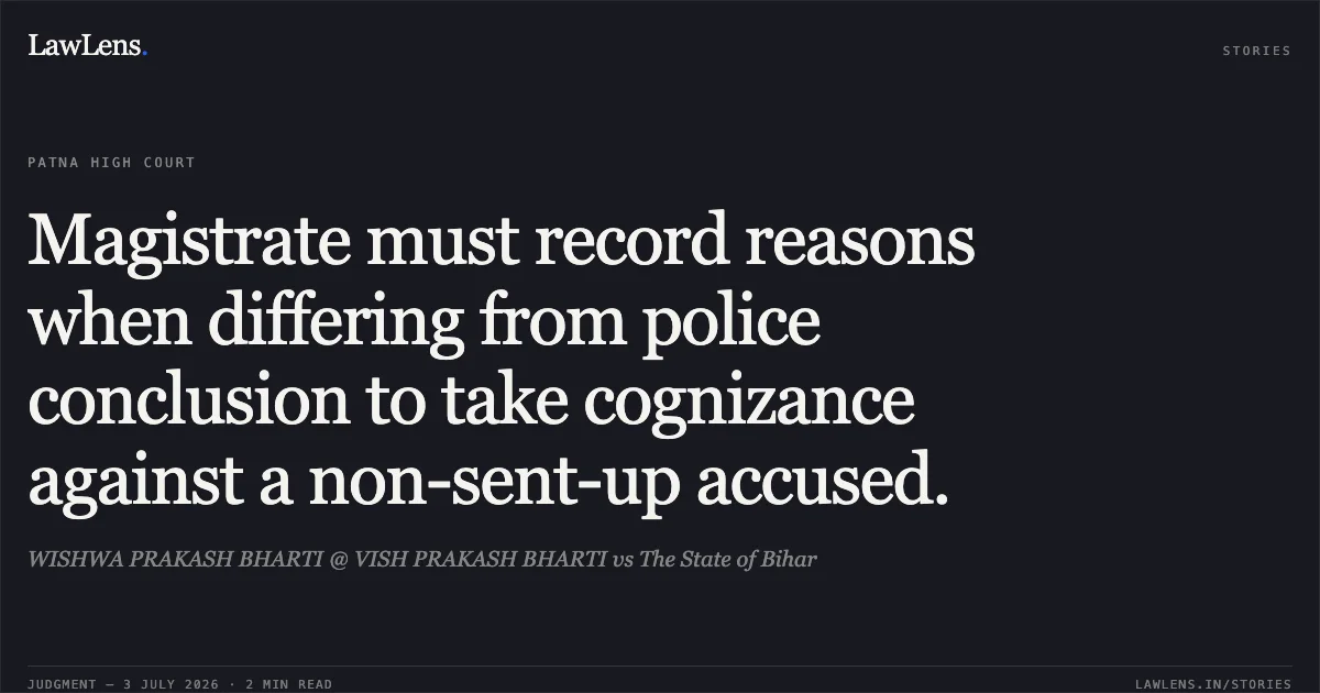 Magistrate must record reasons when differing from police conclusion to take cognizance against a non-sent-up accused.. WISHWA PRAKASH BHARTI @ VISH PRAKASH BHARTI vs The State of Bihar. Patna High Court. LawLens