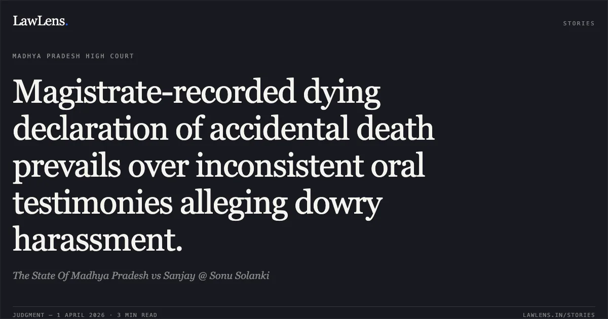 Magistrate-recorded dying declaration of accidental death prevails over inconsistent oral testimonies alleging dowry harassment.. The State Of Madhya Pradesh vs Sanjay @ Sonu Solanki. Madhya Pradesh High Court. LawLens