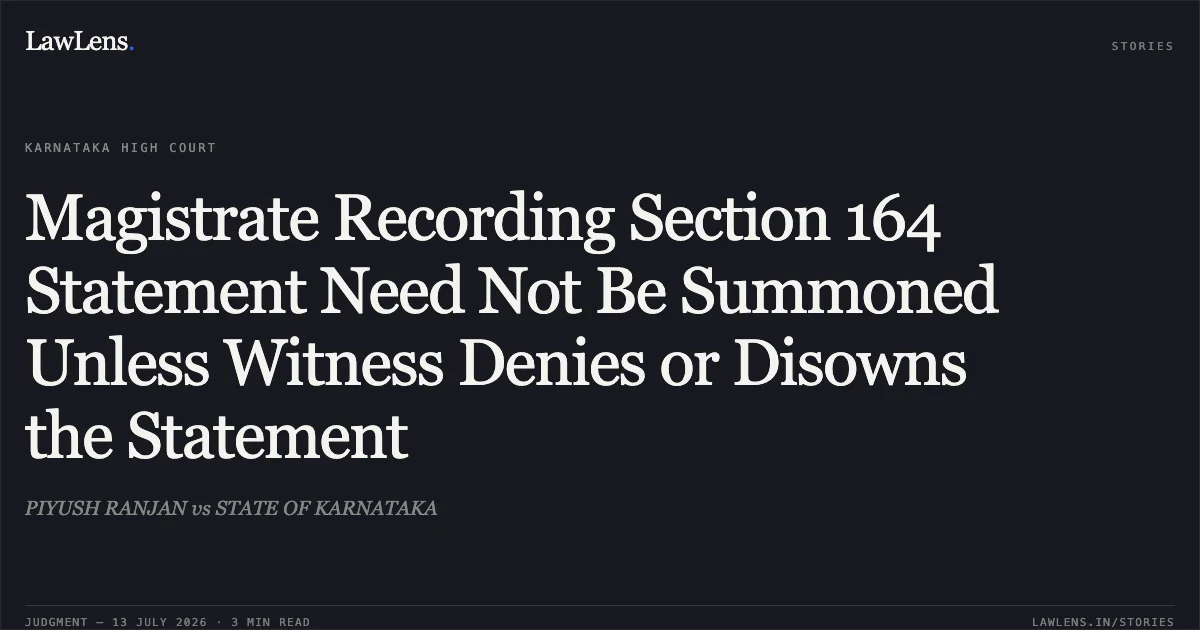 Magistrate Recording Section 164 Statement Need Not Be Summoned Unless Witness Denies or Disowns the Statement. PIYUSH RANJAN vs STATE OF KARNATAKA. Karnataka High Court. LawLens