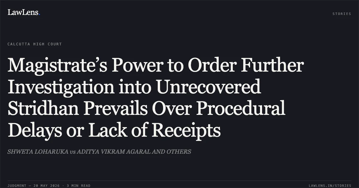 Magistrate’s Power to Order Further Investigation into Unrecovered Stridhan Prevails Over Procedural Delays or Lack of Receipts. SHWETA LOHARUKA vs ADITYA VIKRAM AGARAL AND OTHERS. Calcutta High Court. LawLens