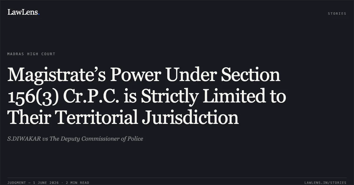 Magistrate’s Power Under Section 156(3) Cr.P.C. is Strictly Limited to Their Territorial Jurisdiction. S.DIWAKAR vs The Deputy Commissioner of Police. Madras High Court. LawLens
