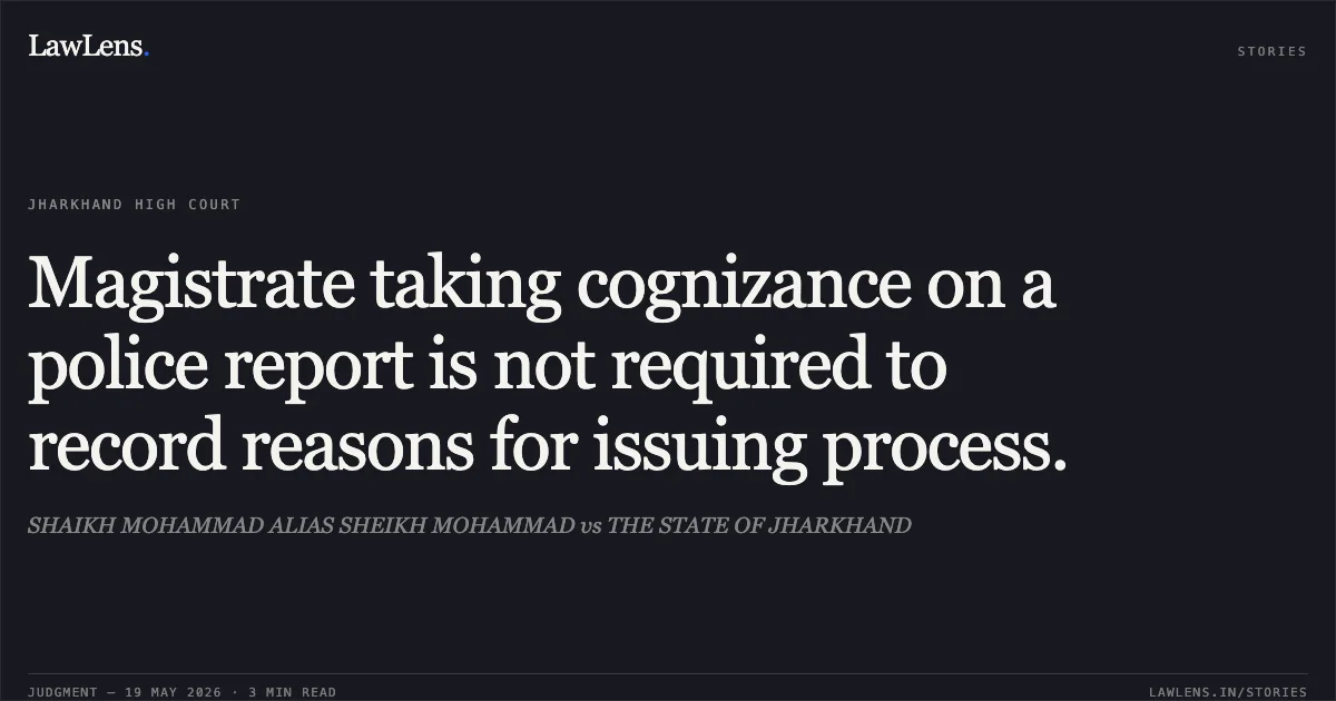Magistrate taking cognizance on a police report is not required to record reasons for issuing process.. SHAIKH MOHAMMAD ALIAS SHEIKH MOHAMMAD vs THE STATE OF JHARKHAND. Jharkhand High Court. LawLens