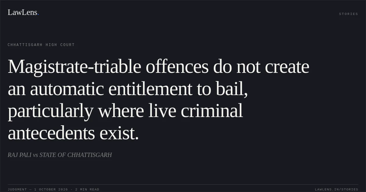 Magistrate-triable offences do not create an automatic entitlement to bail, particularly where live criminal antecedents exist.. RAJ PALI vs STATE OF CHHATTISGARH. Chhattisgarh High Court. LawLens