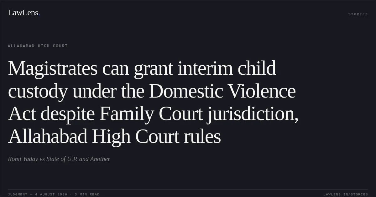 Magistrates can grant interim child custody under the Domestic Violence Act despite Family Court jurisdiction, Allahabad High Court rules. Rohit Yadav vs State of U.P. and Another. Allahabad High Court. LawLens