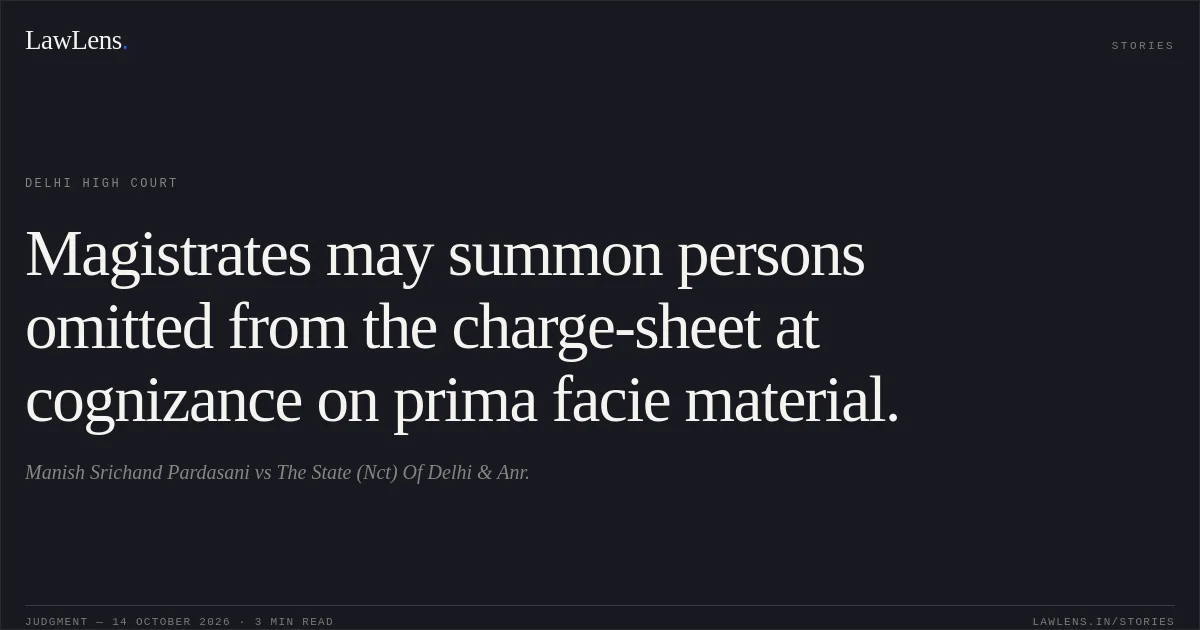 Magistrates may summon persons omitted from the charge-sheet at cognizance on prima facie material.. Manish Srichand Pardasani vs The State (Nct) Of Delhi & Anr.. Delhi High Court. LawLens