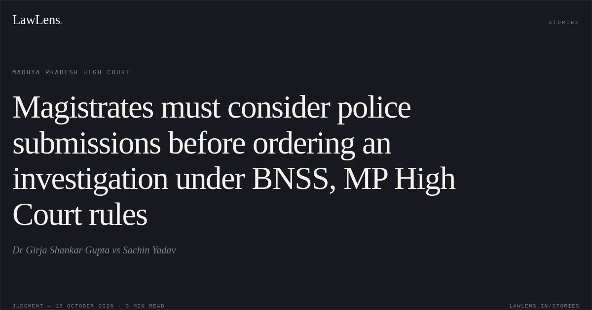 Magistrates must consider police submissions before ordering an investigation under BNSS, MP High Court rules. Dr Girja Shankar Gupta vs Sachin Yadav. Madhya Pradesh High Court. LawLens