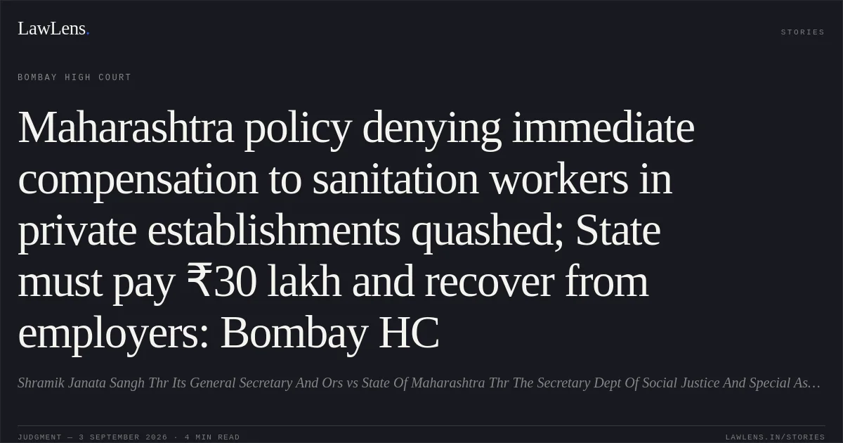 Maharashtra policy denying immediate compensation to sanitation workers in private establishments quashed; State must pay ₹30 lakh and recover from employers: Bombay HC. Shramik Janata Sangh Thr Its General Secretary And Ors vs State Of Maharashtra Thr The Secretary Dept Of Social Justice And Special Assistance And Ors. Bombay High Court. LawLens