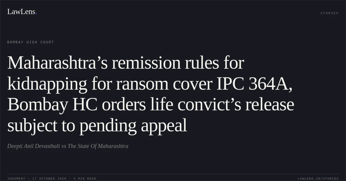 Maharashtra’s remission rules for kidnapping for ransom cover IPC 364A, Bombay HC orders life convict’s release subject to pending appeal. Deepti Anil Devasthali vs The State Of Maharashtra. Bombay High Court. LawLens