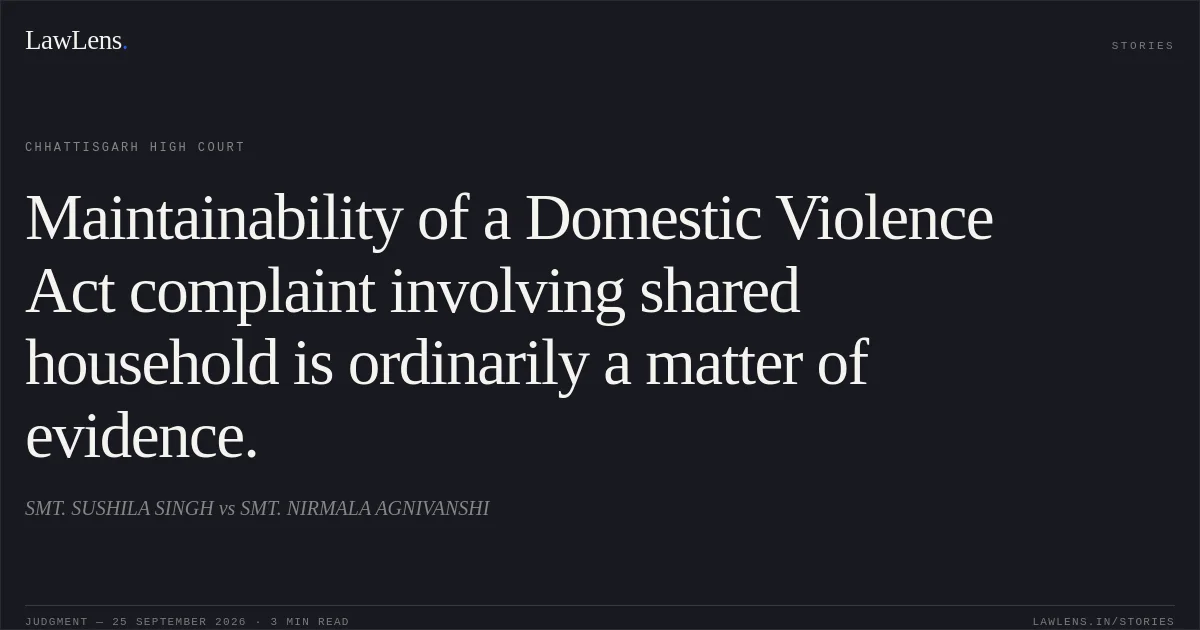 Maintainability of a Domestic Violence Act complaint involving shared household is ordinarily a matter of evidence.. SMT. SUSHILA SINGH vs SMT. NIRMALA AGNIVANSHI. Chhattisgarh High Court. LawLens