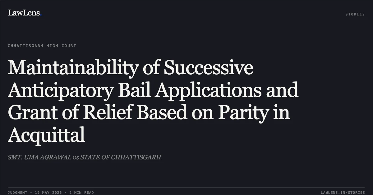 Maintainability of Successive Anticipatory Bail Applications and Grant of Relief Based on Parity in Acquittal. SMT. UMA AGRAWAL vs STATE OF CHHATTISGARH. Chhattisgarh High Court. LawLens