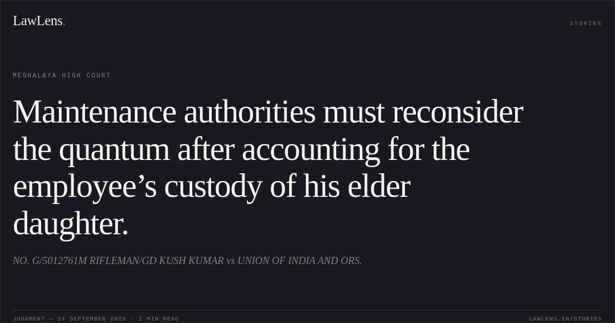 Maintenance authorities must reconsider the quantum after accounting for the employee’s custody of his elder daughter.. NO. G/5012761M RIFLEMAN/GD KUSH KUMAR vs UNION OF INDIA AND ORS.. Meghalaya High Court. LawLens