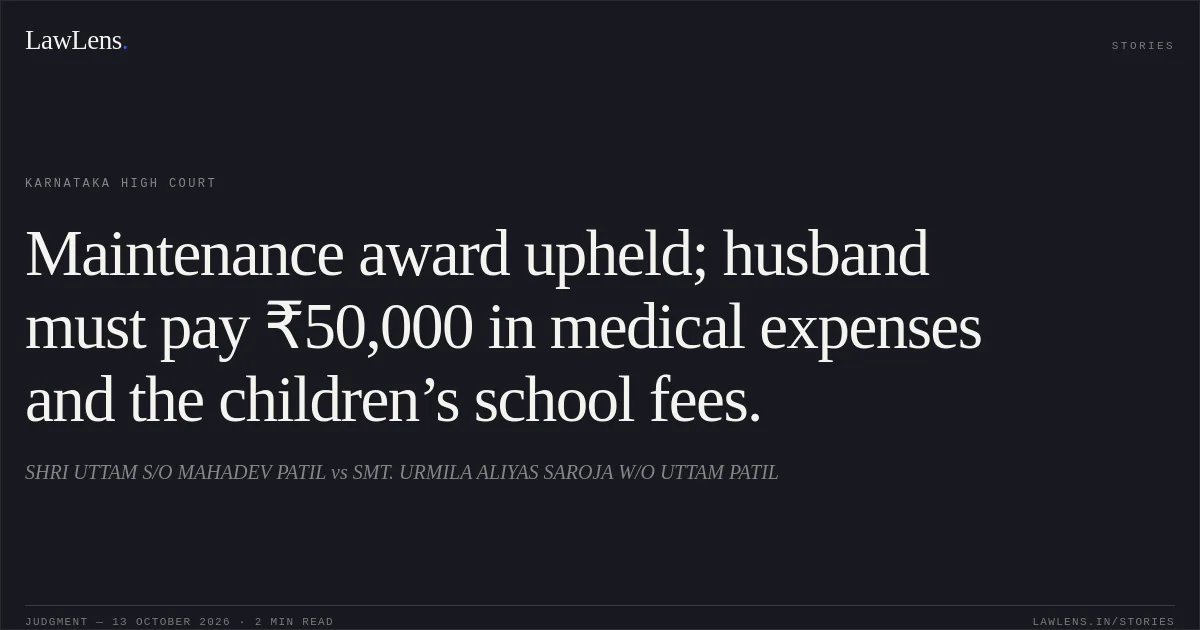 Maintenance award upheld; husband must pay ₹50,000 in medical expenses and the children’s school fees.. SHRI UTTAM S/O MAHADEV PATIL vs SMT. URMILA  ALIYAS SAROJA W/O UTTAM PATIL. Karnataka High Court. LawLens