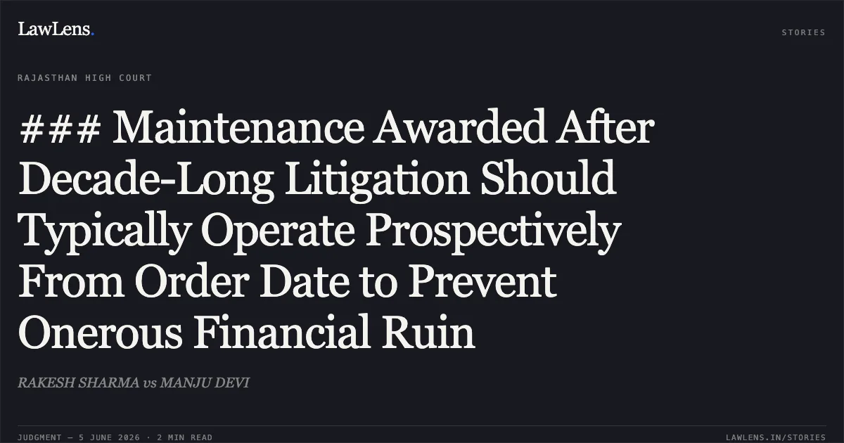 ### Maintenance Awarded After Decade-Long Litigation Should Typically Operate Prospectively From Order Date to Prevent Onerous Financial Ruin. RAKESH SHARMA vs MANJU DEVI. Rajasthan High Court. LawLens