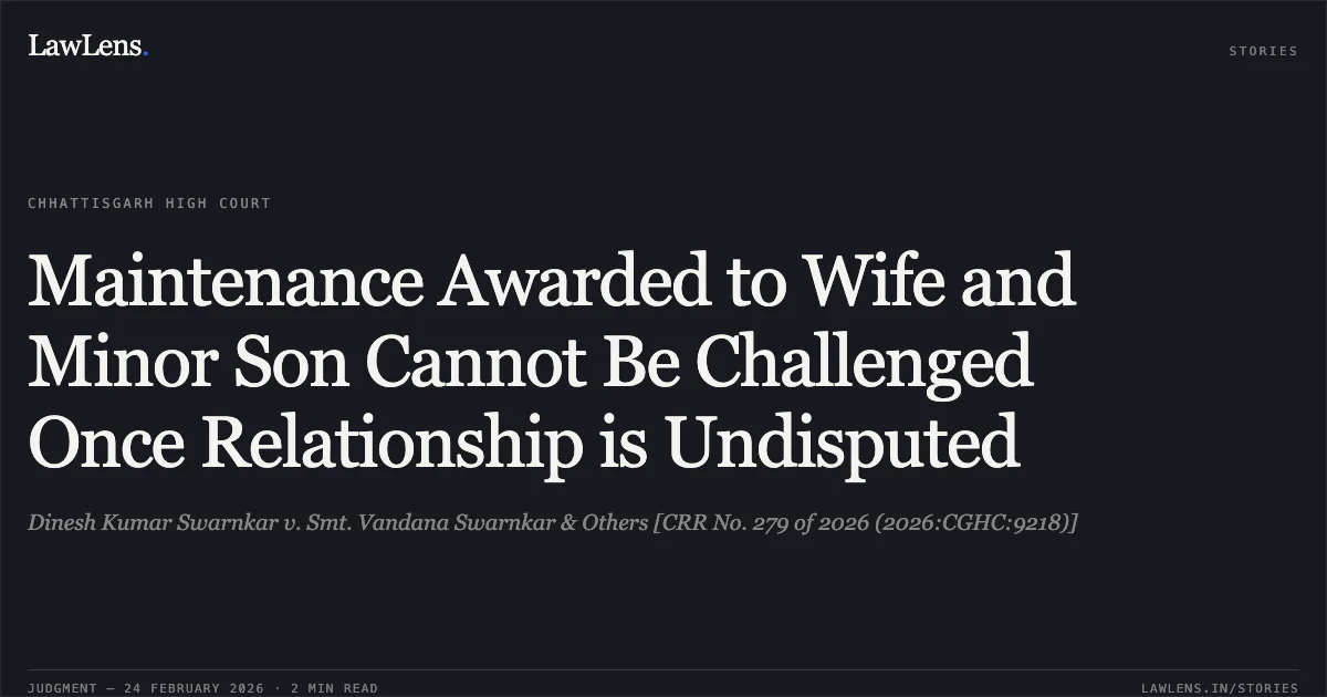 Maintenance Awarded to Wife and Minor Son Cannot Be Challenged Once Relationship is Undisputed. Dinesh Kumar Swarnkar v. Smt. Vandana Swarnkar & Others [CRR No. 279 of 2026 (2026:CGHC:9218)]. Chhattisgarh High Court. LawLens