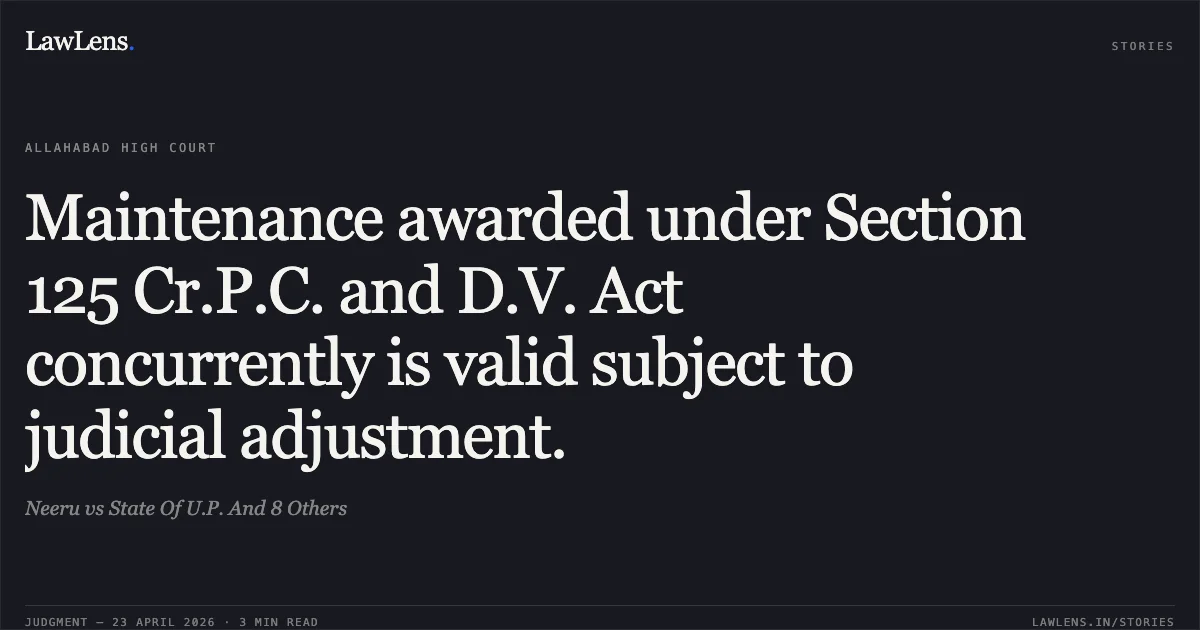 Maintenance awarded under Section 125 Cr.P.C. and D.V. Act concurrently is valid subject to judicial adjustment.. Neeru vs State Of U.P. And 8 Others. Allahabad High Court. LawLens
