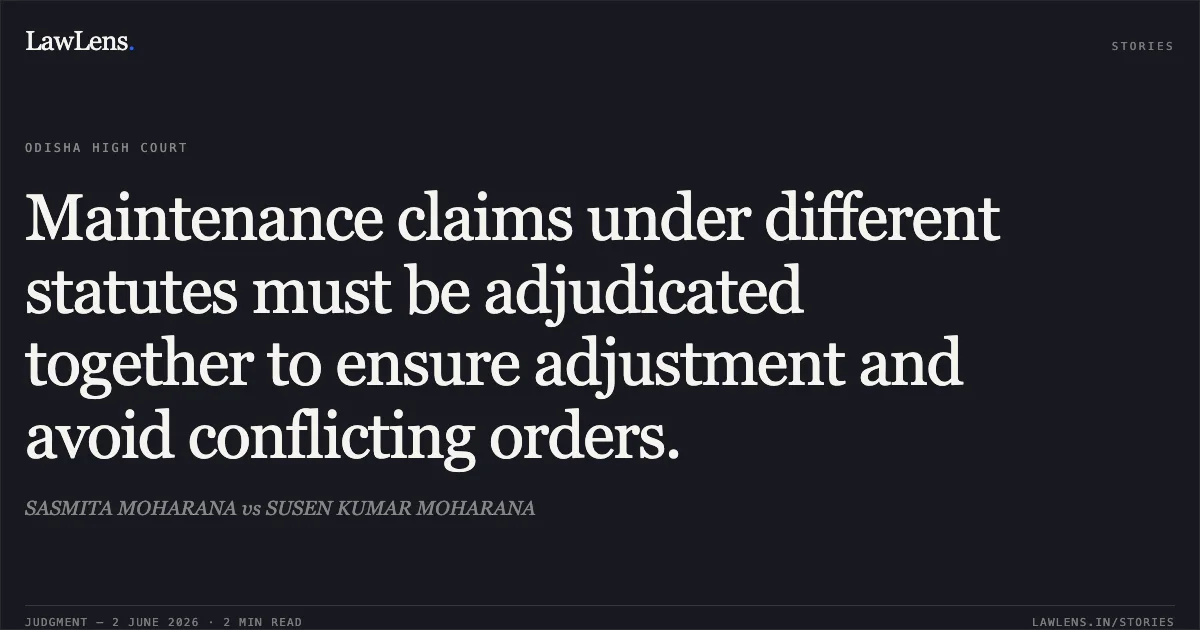 Maintenance claims under different statutes must be adjudicated together to ensure adjustment and avoid conflicting orders.. SASMITA MOHARANA vs SUSEN KUMAR MOHARANA. Odisha High Court. LawLens
