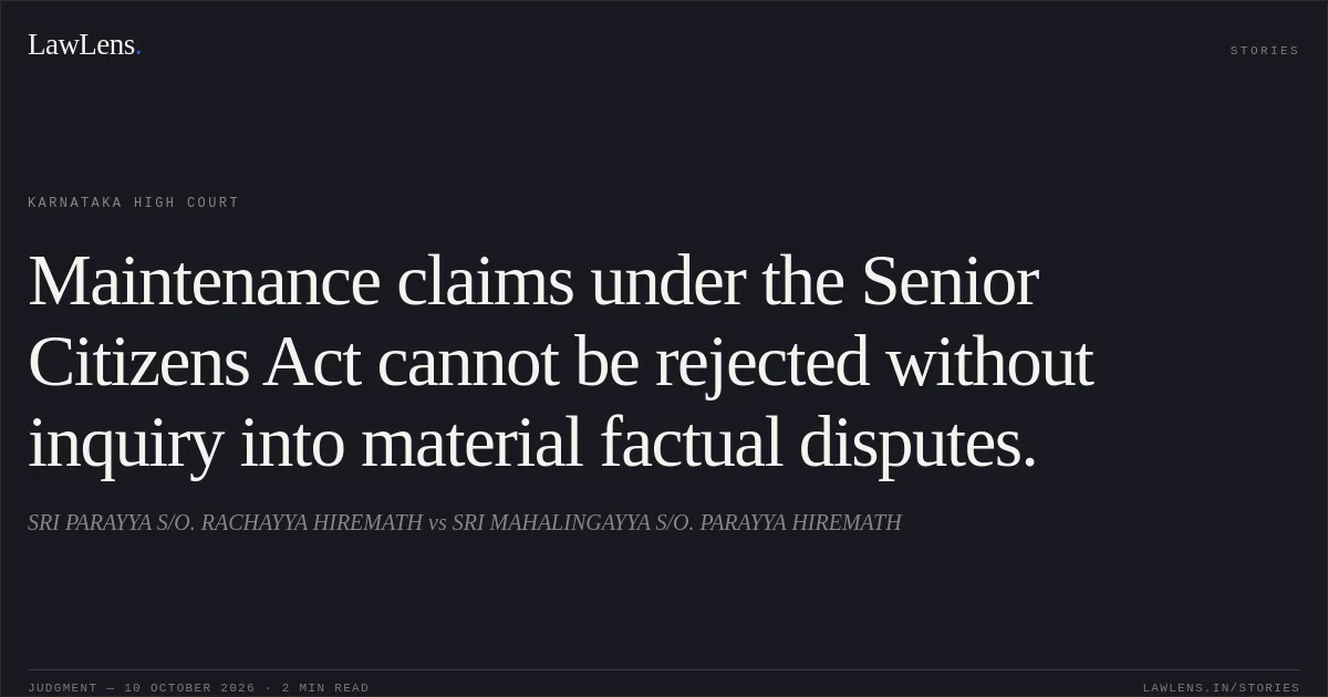 Maintenance claims under the Senior Citizens Act cannot be rejected without inquiry into material factual disputes.. SRI PARAYYA S/O. RACHAYYA HIREMATH vs SRI MAHALINGAYYA S/O. PARAYYA HIREMATH. Karnataka High Court. LawLens