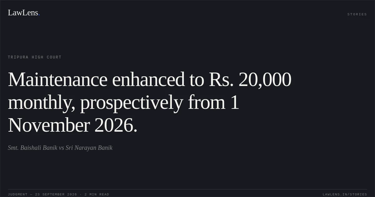 Maintenance enhanced to Rs. 20,000 monthly, prospectively from 1 November 2026.. Smt. Baishali Banik vs Sri Narayan Banik. Tripura High Court. LawLens